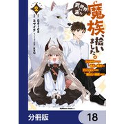 異世界から来た魔族、拾いました。 うっかりもらった莫大な魔力で、ダンジョンのある暮らしを満喫します。【分冊版】 18（KADOKAWA） [電子書籍]