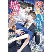 獣欲な副社長はツレない秘書を捕まえたい。（アルファポリス） [電子書籍]