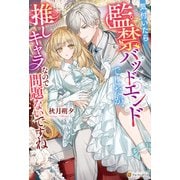 気付いたら監禁バッドエンドでしたが、推しキャラなので問題ないですね（アルファポリス） [電子書籍]