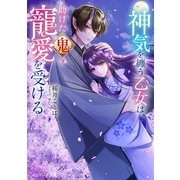 神気を纏う乙女は、助けた鬼の寵愛を受ける【電子特典付き】（KADOKAWA） [電子書籍]