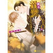 ヤクザCEOに囲われたら、極上溺愛生活が待っていました！？（二見書房） [電子書籍]