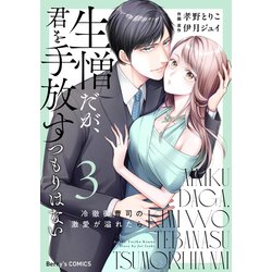 生憎だが、君を手放すつもりはない～冷徹御曹司の激愛が溢れたら～ 3 生憎だが、君を手放すつもりはない～冷徹御曹司の激愛が溢れたら