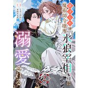 【期間限定閲覧 無料お試し版 2025年5月30日まで】虐げられの魔術師令嬢は、「氷狼宰相」様に溺愛される【単話】2（マガジンハウス） [電子書籍]