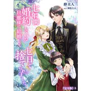 七年間婚約していた旦那様に、結婚して七日で捨てられました。【完全版】3（アマゾナイトノベルズ） [電子書籍]