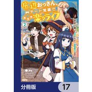 底辺おっさん、チート覚醒で異世界楽々ライフ【分冊版】 17（KADOKAWA） [電子書籍]