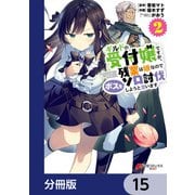 ギルドの受付嬢ですが、残業は嫌なのでボスをソロ討伐しようと思います【分冊版】 15（KADOKAWA） [電子書籍]
