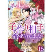 私を振った人の子作り相手に命ぜられました15（秋水社ORIGINAL） [電子書籍]