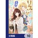 リスになってしまった婚約者が、毛嫌いしていたはずの私に助けを求めてきました。【分冊版】 10（KADOKAWA） [電子書籍]