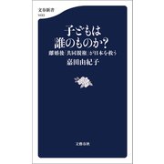 子どもは誰のものか？ 離婚後「共同親権」が日本を救う（文藝春秋） [電子書籍]