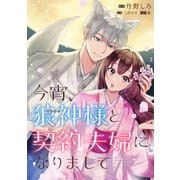 【期間限定閲覧 無料お試し版 2025年5月31日まで】今宵、狼神様と契約夫婦になりまして 【連載版】（1）（一迅社） [電子書籍]