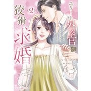エリート外交官の狡猾な求婚～仮面夫婦のはずが、予想外の激情で堕とされました～ 2（マーマレードコミックス） [電子書籍]