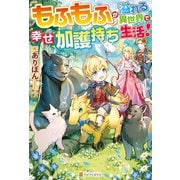 【期間限定閲覧 無料お試し版 2025年6月1日まで】【SS付き】もふもふが溢れる異世界で幸せ加護持ち生活！（アルファポリス） [電子書籍]