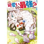 【期間限定閲覧 無料お試し版 2025年6月1日まで】可愛いけど最強？ 異世界でもふもふ友達と大冒険！（アルファポリス） [電子書籍]