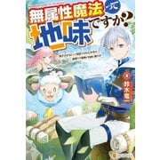 【期間限定閲覧 無料お試し版 2025年6月1日まで】【SS付き】無属性魔法って地味ですか？ 「派手さがない」と見捨てられた少年は最果ての領地で自由に暮らす（アルファポリス） [電子書籍]