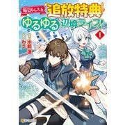 【期間限定閲覧 無料お試し版 2025年6月1日まで】毎日もらえる追放特典でゆるゆる辺境ライフ！1（アルファポリス） [電子書籍]