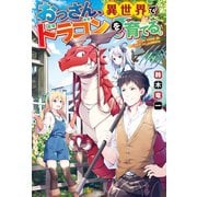 【期間限定閲覧 試し読み増量版 2025年6月1日まで】【SS付き】おっさん、異世界でドラゴンを育てる。（アルファポリス） [電子書籍]