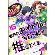 鬼売れアイドルが今日も私を推してくる（分冊版） 【第16話】（ぶんか社） [電子書籍]