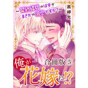 俺が花嫁に！？～契約結婚のはずがまさかの溺愛ですか？～【合冊版】5（秋水社ORIGINAL） [電子書籍]