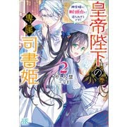 【期間限定価格 2025年6月2日まで】皇帝陛下の専属司書姫： 2 神官様に断頭台に送られそうです！【特典SS付】（一迅社） [電子書籍]