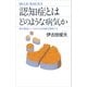 認知症とはどのような病気か 脳の構造としくみから全体像を理解する（講談社） [電子書籍]