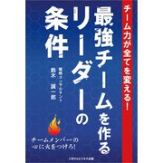 チーム力が全てを変える！最強チームを作るリーダーの条件（ごきげんビジネス出版） [電子書籍]