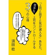 「上司と話すと気が滅入る」あなた。苦手な上司をコントロールする3つの心得（ごきげんビジネス出版） [電子書籍]