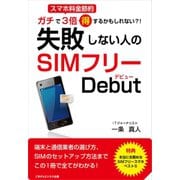 ガチで3倍得するかもしれない！？ 失敗しない人のSIMフリーデビュー（ごきげんビジネス出版） [電子書籍]