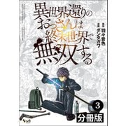【期間限定価格 2025年6月5日まで】異世界還りのおっさんは終末世界で無双する 【分冊版】（ノヴァコミックス） 3（一二三書房） [電子書籍]