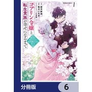 ゴブリン令嬢と転生貴族が幸せになるまで【分冊版】 6（KADOKAWA） [電子書籍]