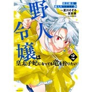 貧乏騎士に嫁入りしたはずが！？ 野人令嬢は皇太子妃になっても竜を狩りたい（コミック）【電子版特典付】2（主婦と生活社） [電子書籍]
