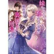 妹にすべてを奪われた令嬢は婚約者の裏切りを知り回帰する（コミック）【電子版特典付】1（主婦と生活社） [電子書籍]