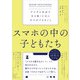 スマホの中の子どもたち デジタル社会で生き抜くために大人ができること（日経BP社） [電子書籍]