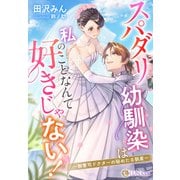 スパダリ幼馴染は私のことなんて好きじゃない！～御曹司ドクターの秘めたる執着～（天海社） [電子書籍]