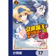 引退魔王は悠々自適に暮らしたい ※女勇者「許さない…絶対にだ！」【分冊版】 17（KADOKAWA） [電子書籍]