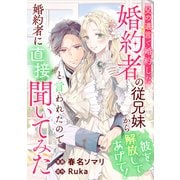 父の遺言で婚約した婚約者の従兄妹から「彼を解放してあげて！」と言われたので婚約者に直接聞いてみた（リブリオン） [電子書籍]