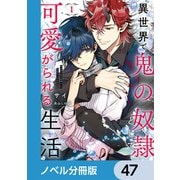 異世界で鬼の奴隷として可愛がられる生活【ノベル分冊版】 47（KADOKAWA） [電子書籍]