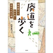 廃道を歩く 地形図から読み解く忘れられた道（宝島社） [電子書籍]