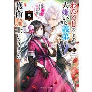 わたくしのことが大嫌いな義弟が護衛騎士になりました5 実は溺愛されていたって本当なの！？【電子特典付き】（KADOKAWA） [電子書籍]
