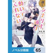 誰もシナリオ通りに動いてくれないんですけど！【ノベル分冊版】 65（KADOKAWA） [電子書籍]