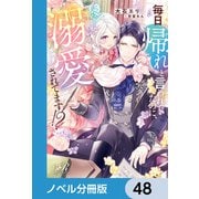 毎日「帰れ」と言われてたのに、急に溺愛されてます！？【ノベル分冊版】 48（KADOKAWA） [電子書籍]
