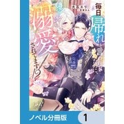 毎日「帰れ」と言われてたのに、急に溺愛されてます！？【ノベル分冊版】 1（KADOKAWA） [電子書籍]