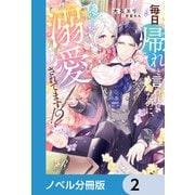毎日「帰れ」と言われてたのに、急に溺愛されてます！？【ノベル分冊版】 2（KADOKAWA） [電子書籍]