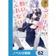 誰もシナリオ通りに動いてくれないんですけど！【ノベル分冊版】 62（KADOKAWA） [電子書籍]