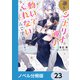 誰もシナリオ通りに動いてくれないんですけど！【ノベル分冊版】 23（KADOKAWA） [電子書籍]