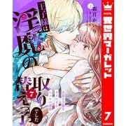 王子様は淫魔の取り替えっ子でした 貞淑な令嬢をダメにするニョロの誘惑 7（集英社） [電子書籍]