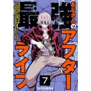 最強おじさんのアフターライフ【単話版】 / 7話（デジカタ編集部） [電子書籍]
