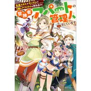 【期間限定価格 2025年6月16日まで】生産スキルがカンストしてS級レアアイテムも作れるけど冒険者アパートの管理人をしています【特典SS付】（一迅社） [電子書籍]