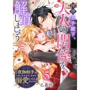 拝啓王子殿下、大人の関係を解消しましょう ～「ただの夜伽相手だ」と言った王子が、なぜか溺愛してくるのですが！？ ～【単話版】（5）（GANMA！） [電子書籍]