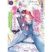 【期間限定閲覧 無料お試し版 2025年6月15日まで】誰にも愛されなかった醜穢令嬢が幸せになるまで 1 ～嫁ぎ先は暴虐公爵と聞いていたのですが、気がつくと溺愛されていました～（オーバーラップ） [電子書籍]