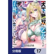 天下無双の乙女たちが俺の子種を奪い合っています！！！！！【分冊版】 17（KADOKAWA） [電子書籍]